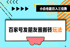百家号发朋友圈搬砖玩法：小白也能日入三位数（方法揭秘）