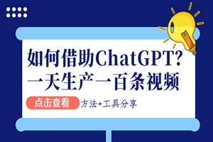 如何借助ChatGPT，一天生产一百条视频