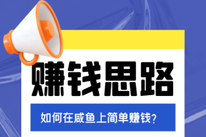 如何在咸鱼上简单赚米：一个复制粘贴即可的小项目，日入几十