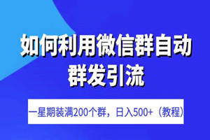 一个人如何利用微信群自动群发引流：一星期装满200个群，日入500+（教程）