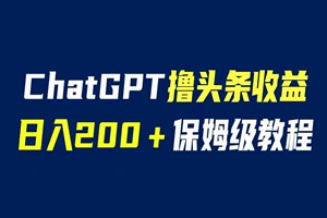 ChatGPT解放双手撸头条收益：日入200保姆级教程，自媒体小白无脑操作（视频教程）