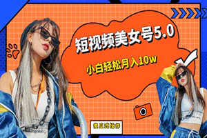 短视频美女号项目：小白轻松月入10w（教程+素材）