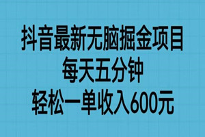抖音最新无脑掘金项目：每天五分钟，轻松一单收入600元
