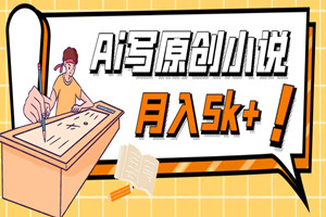 Ai写原创小说赚米项目：每天花2-3小时，轻松月入5k＋（保姆级教程）