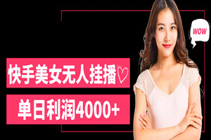 快手美女无人挂播：单日利润4000+（保姆级实操教程）