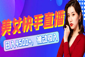 快手24小时美女直播：日入4500+，实现被动收入揭秘（视频教程）