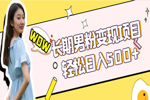 长期男粉变现项目：日引600＋色粉，全平台通用，轻松日入500＋