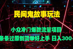 民间鬼故事玩法：小众冷门爆款流量项目，条条过原创，简单好上手日入3张